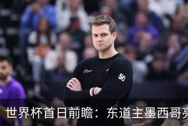 世界杯首日前瞻：东道主墨西哥亮相 亚洲球队迎首秀